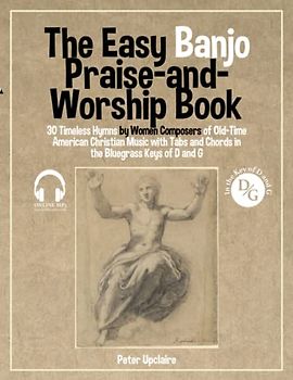 The Easy Banjo Praise-and-Worship Book - 30 Timeless Hymns by Women Composers of Old-Time American Christian Music with Tabs and Chords in the Bluegrass Keys of D and G