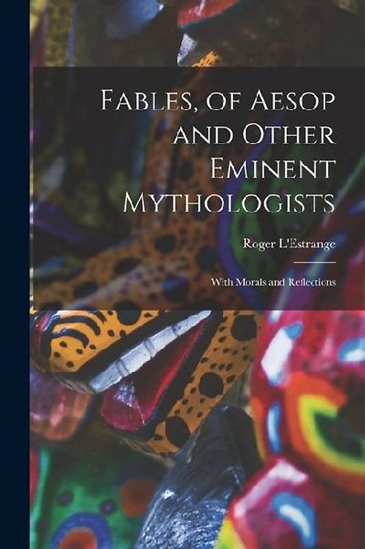 Fables, of Aesop and Other Eminent Mythologists: With Morals and Reflections