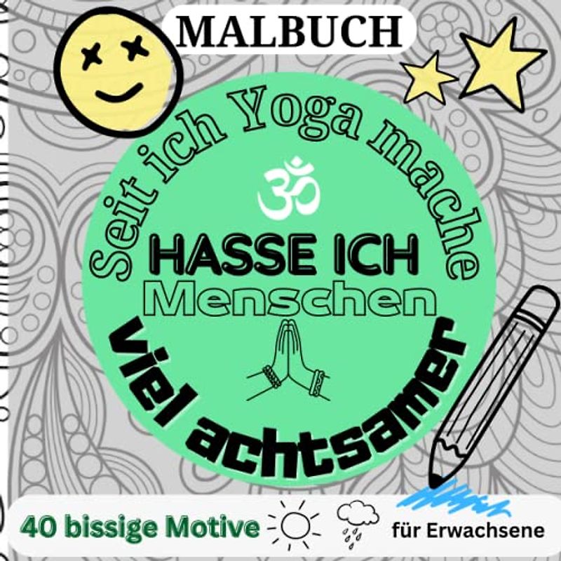 MALBUCH SEIT ICH YOGA MACHE HASSE ICH MENSCHEN VIEL ACHTSAMER: 40 bissige Motive für Erwachsene: Malbuch für Erwachsene | Fiese Sprüche | Ruhe und ... Malbuch | kleine Geschenke | Entspannung