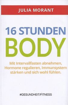 16 Stunden Body: Mit Intervallfasten abnehmen, Hormone regulieren, Immunsystem stärken und sich wohl fühlen - Julia Morant [Taschenbuch]