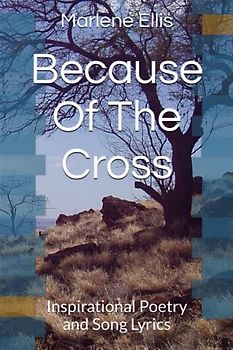 Because Of The Cross: Inspirational Poetry and Song Lyrics