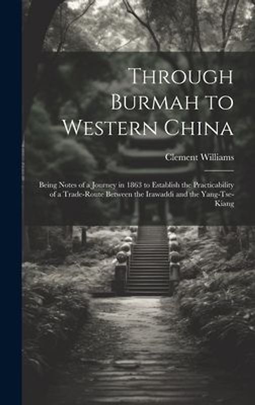 Through Burmah to Western China: Being Notes of a Journey in 1863 to Establish the Practicability of a Trade-Route Between the Irawaddi and the Yang-T
