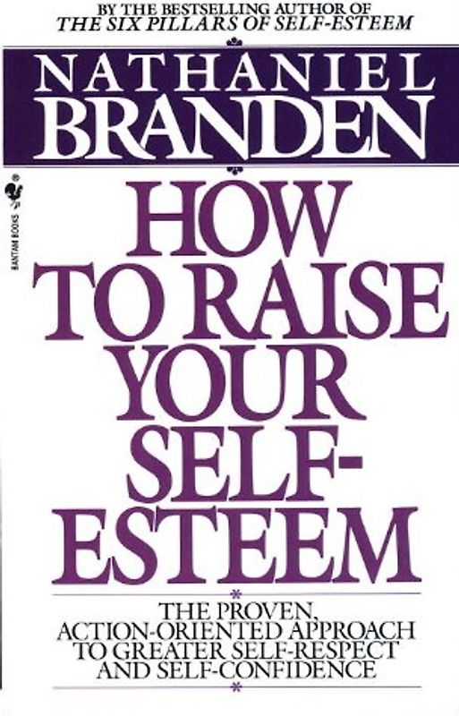 How to Raise Your Self-Esteem: The Proven Action-Oriented Approach to Greater Self-Respect and Self-Confidence - Nathaniel Branden