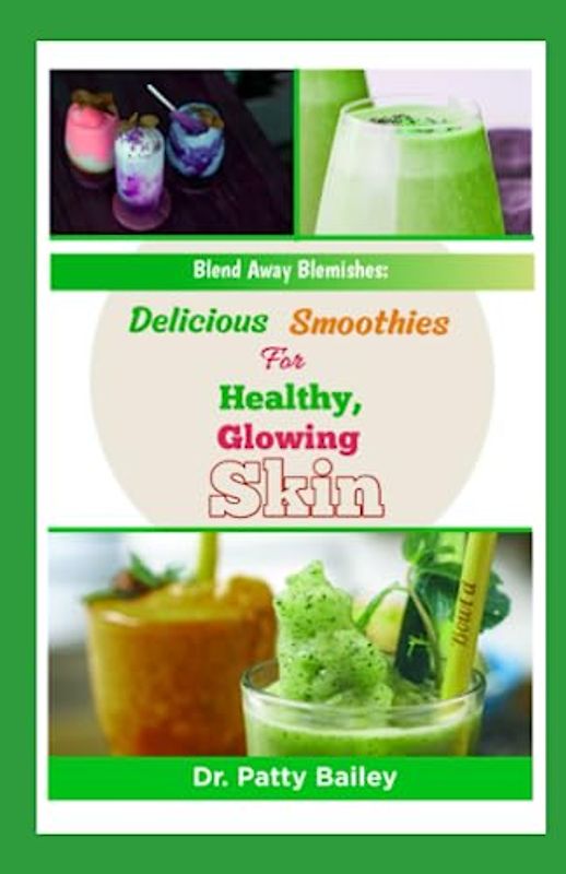 BLEND AWAY BLEMISHES: DELICIOUS SMOOTHIES FOR HEALTHY GLOWING SKIN