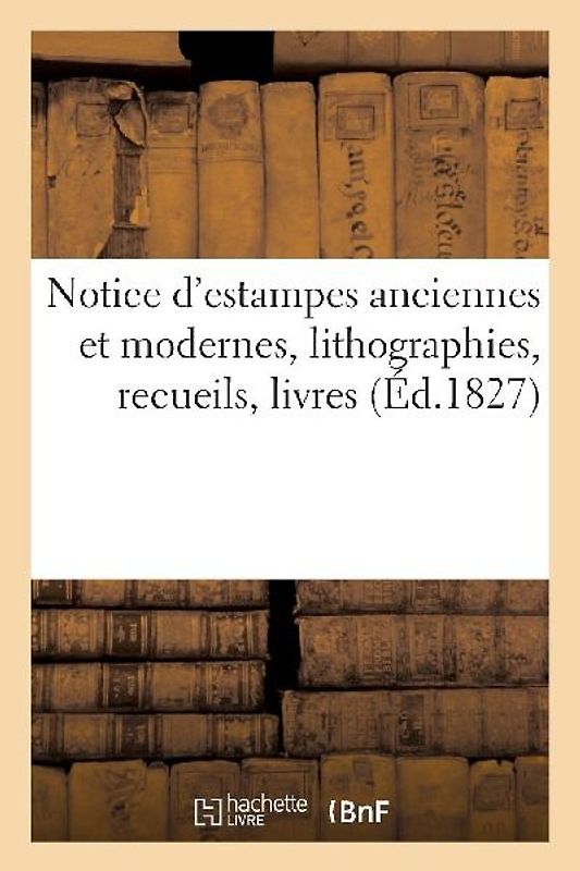 Notice d'Estampes Anciennes Et Modernes, Lithographies, Recueils, Livres, Planches Gravées