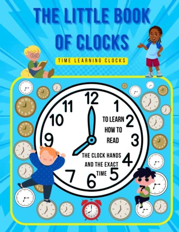 The Little Book Of Clocks: Time learning clock booklet. Exercises pages to learn how to read the clock hands and the exact time. 129 fields to fill in - workbook for kids ages 5 – 7