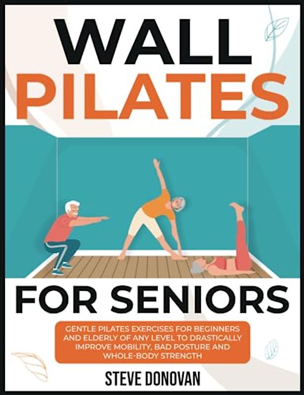 Wall Pilates for Seniors: Gentle Pilates Exercises for Beginners and Elderly of Any Level to Drastically Improve Mobility, Bad Posture, and Whole-Body Strength (At-Home Workouts for Seniors, Band 6)