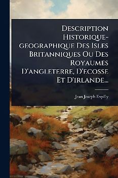 Description Historique-geographique Des Isles Britanniques Ou Des Royaumes D'angleterre, D'ecosse Et D'irlande...