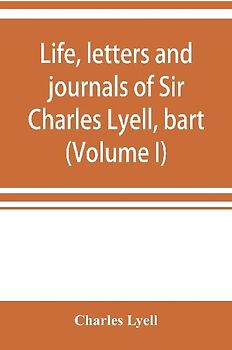 Life, letters and journals of Sir Charles Lyell, bart (Volume I)