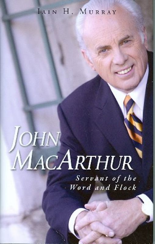 John MacArthur: Servant of the Word and Flock - Murray, Iain H.