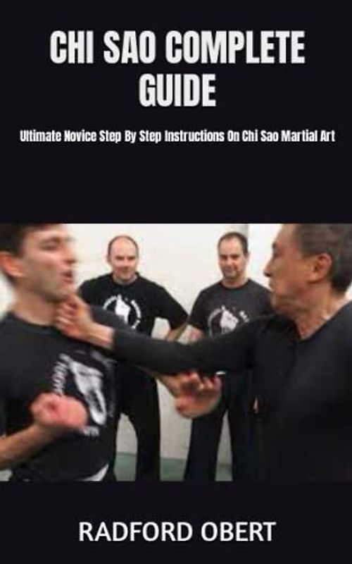 CHI SAO COMPLETE GUIDE: Ultimate Novice Step By Step Instructions On Chi Sao Martial Art