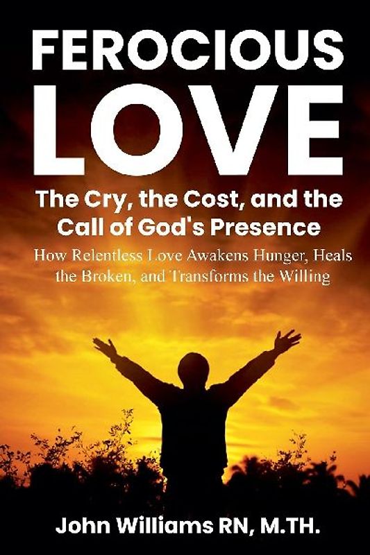 FEROCIOUS LOVE THE CRY, THE COST, AND THE CALL OF GOD'S PRESENCE