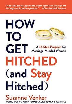 How to Get Hitched (and Stay Hitched): A 12-Step Program for Marriage-Minded Women
