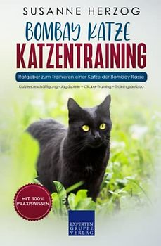 Bombay Katze Katzentraining - Ratgeber zum Trainieren einer Katze der Bombay Rasse: Katzenbeschäftigung – Jagdspiele – Clicker-Training – Trainingsaufbau (Bombay Katzen, Band 2)