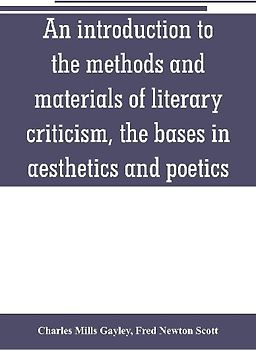 An introduction to the methods and materials of literary criticism, the bases in aesthetics and poetics