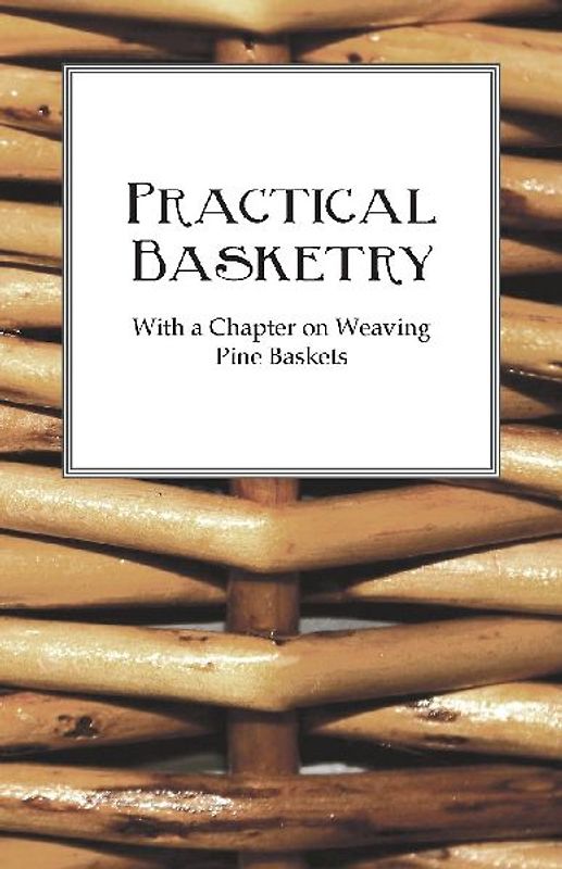 Practical Basketry - With a Chapter on Weaving Pine Baskets
