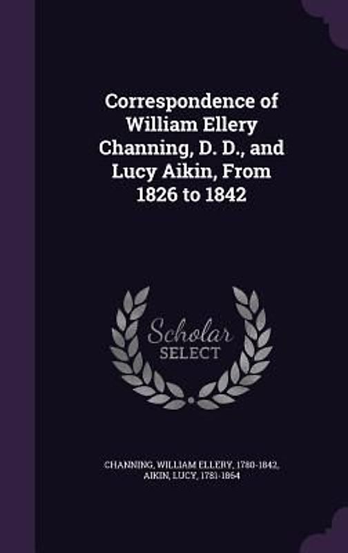 Correspondence of William Ellery Channing, D. D., and Lucy Aikin, From 1826 to 1842