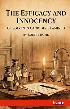 The Efficacy and Innocency of Solvents Candidly Examined