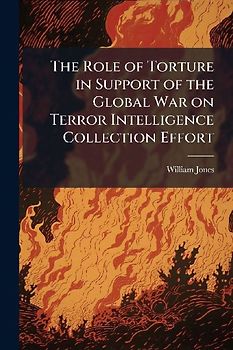 The Role of Torture in Support of the Global War on Terror Intelligence Collection Effort