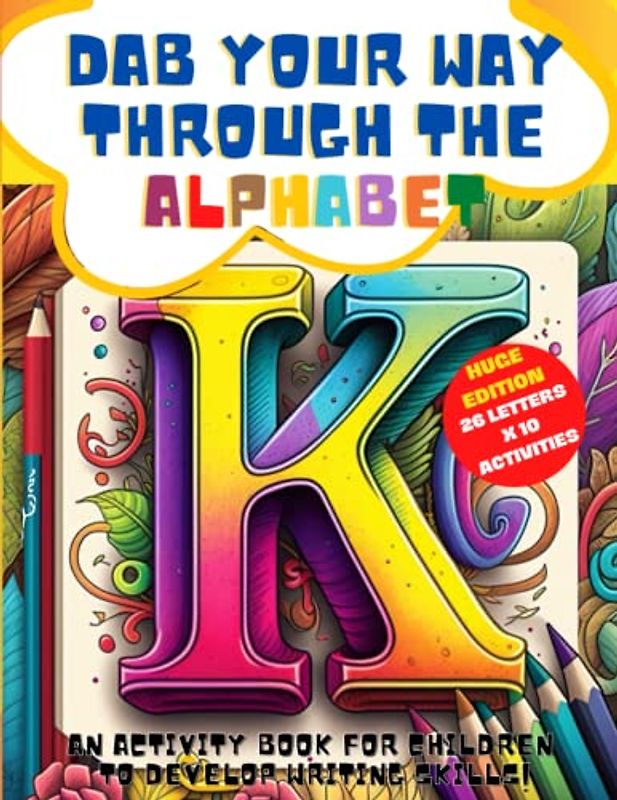 Dab Your Way Through the Alphabet: An Activity Book for Children to Develop Writing Skills: Fun and Engaging Activities: Coloring, Tracing, Writing, ... Letters, Mazes Of Letters And Spying Pictures
