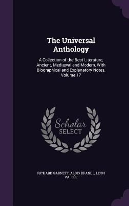 The Universal Anthology: A Collection of the Best Literature, Ancient, Mediaeval and Modern, with Biographical and Explanatory Notes, Volume 17