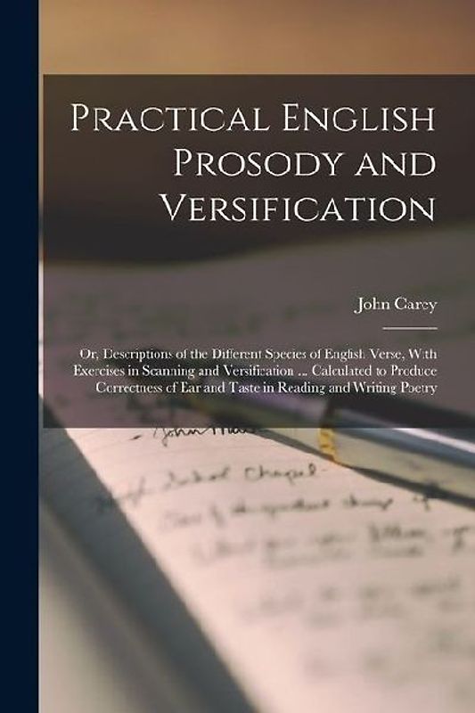 Practical English Prosody and Versification: Or, Descriptions of the Different Species of English Verse, With Exercises in Scanning and Versification