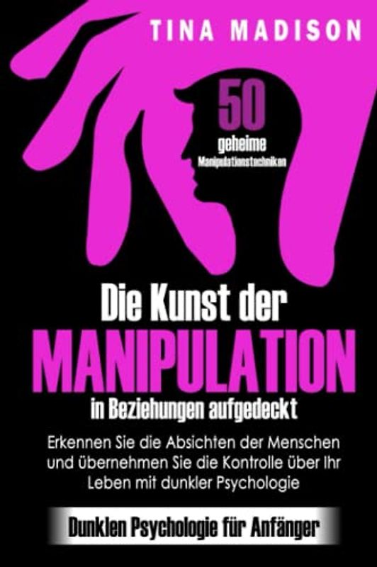 Die Kunst der Manipulation in Beziehungen aufgedeckt: 50 geheime Manipulationstechniken: Erkennen Sie die Absichten der Menschen und übernehmen Sie die Kontrolle über Ihr Leben mit dunkler Psychologie