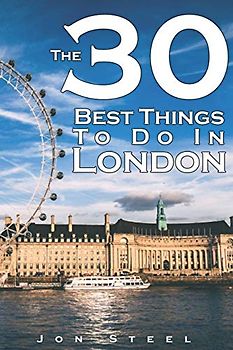 The 30 Best Things To Do In London: An Experienced Traveler’s Guide To The Best Tourist Attractions and Hotspots within London