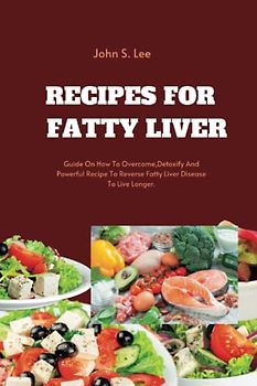 RECIPES FOR ATTY LIVER: Guide On How To Overcome,Detoxify And Powerful Recipe To Reverse Fatty Liver Disease To Live Longer.