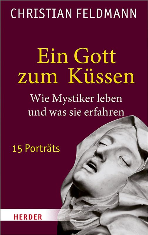 Ein Gott zum Küssen. Wie Mystiker leben und was sie erfahren. 15 Porträts