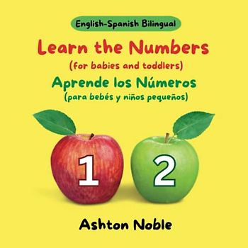 Learn the Numbers (for babies and toddlers ages 0 to 3) / Aprende los Números (para bebés y niños pequeños de 0 a 3 años) (English-Spanish Bilingual)