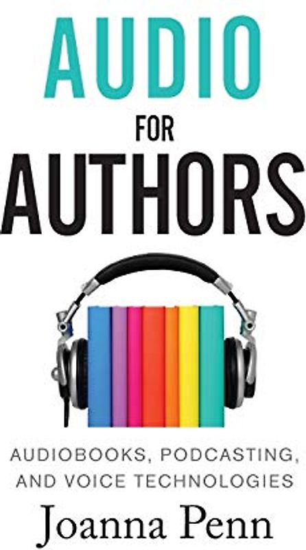Audio For Authors: Audiobooks, Podcasting, And Voice Technologies (Books for Writers, Band 11)