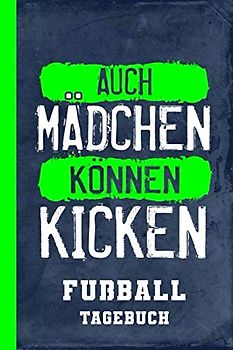 Fußball Tagebuch Auch Mädchen Können Kicken: Erfolgsjournal Trainingstagebuch Frauenfußball (Fußball Tagesplaner, Band 1)