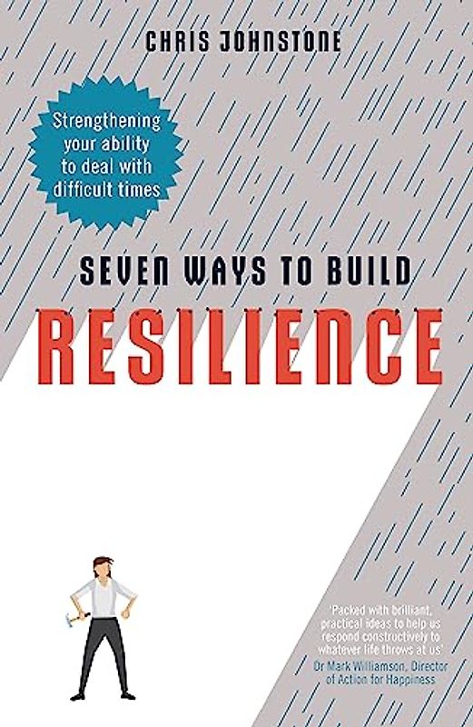 Seven Ways to Build Resilience: Strengthening Your Ability to Deal with Difficult Times