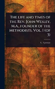 The Life and Times of the Rev. John Wesley, M.A., Founder of the Methodists. Vol. 1 (of 3)