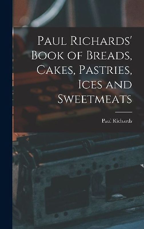 Paul Richards' Book of Breads, Cakes, Pastries, Ices and Sweetmeats