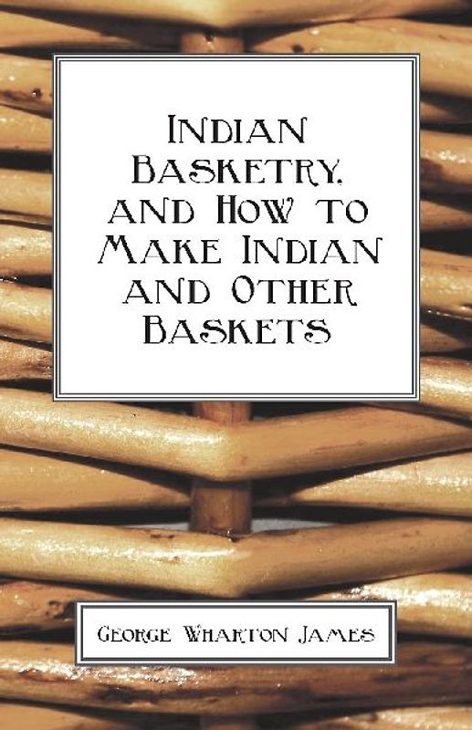 Indian Basketry, And How To Make Indian And Other Baskets