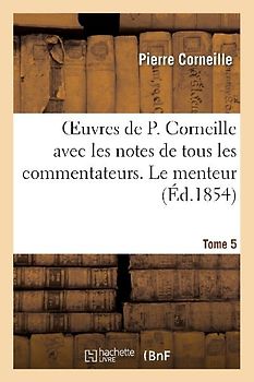 Oeuvres de P. Corneille avec les notes de tous les commentateurs. Tome 5 Le menteur