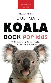 Koalas The Ultimate Koala Book for Kids: 100+ Amazing Koala Facts, Photos, Quiz + More (Animal Books for Kids, Band 14)