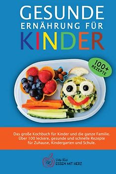 GESUNDE ERNÄHRUNG FÜR KINDER: Das große Kochbuch für Kinder und die ganze Familie. Über 100 leckere, gesunde und schnelle Rezepte für Zuhause, Kindergarten und Schule