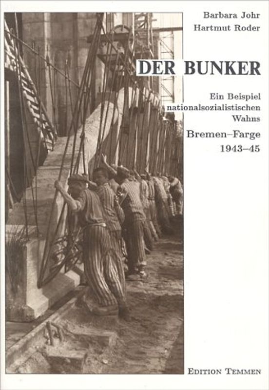 Der Bunker. Ein nationalsozialistischer Wahn. Bremen-Farge 1943-45