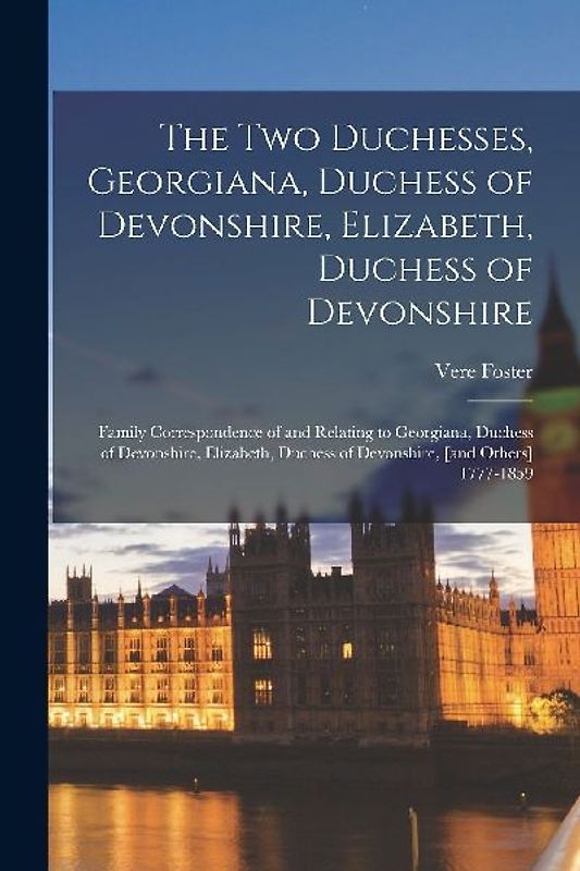 The two Duchesses, Georgiana, Duchess of Devonshire, Elizabeth, Duchess of Devonshire: Family Correspondence of and Relating to Georgiana, Duchess of