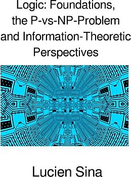 Logic: Foundations, the P-vs-NP-Problem and Information-Theoretic Perspectives