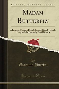 Madam Butterfly (Classic Reprint): A Japanese Tragedy, Founded on the Book by John L. Long and the Drama by David Belasco