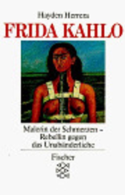 Frida Kahlo. Malerin der Schmerzen, Rebellin gegen das Unabänderliche