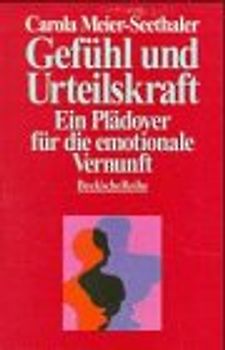 Gefühl und Urteilskraft. Ein Plädoyer für die emotionale Vernunft