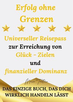 Erfolg ohne Grenzen - Universeller Reisepass zur Erreichung von Glück - Zielen und finanzieller Dominanz