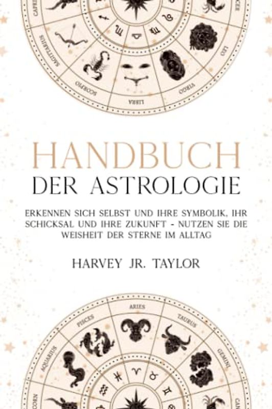 Handbuch der Astrologie: Erkennen sich selbst und Ihre Symbolik, Ihr Schicksal und Ihre Zukunft - Nutzen Sie die Weisheit der Sterne im Alltag