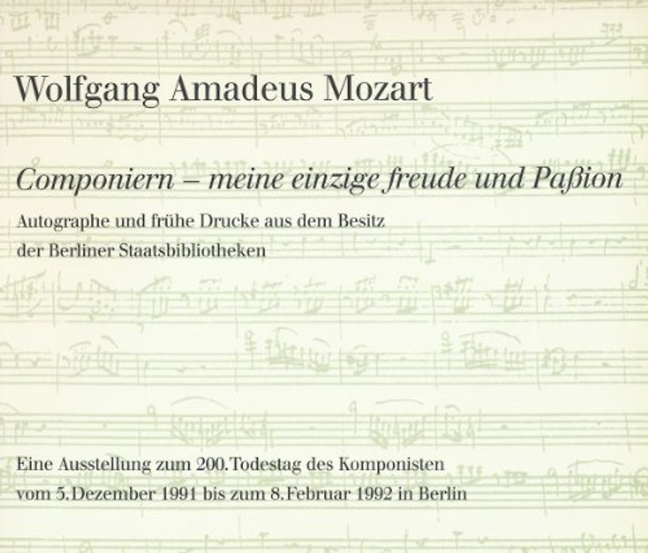 Wolfgang Amadeus Mozart. »Componiern – meine einzige Freude und Paßion«