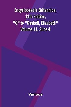 Encyclopaedia Britannica, 11th Edition, "G" to "Gaskell, Elizabeth" Volume 11, Slice 4